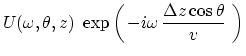 $\displaystyle U( \omega , \theta ,z) \
\exp \left(
  -i \omega  
{\Delta z \cos\theta \over v}\
\right)$