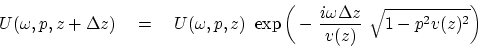 \begin{displaymath}
U( \omega , p,z+\Delta z)
\quad =\quad
U( \omega , p,z)  ...
... {i \omega \Delta z \over v(z) } \
\sqrt{1-p^2v(z)^2} \right)
\end{displaymath}