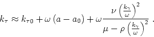 \begin{displaymath}
k_\tau \approx {k_\tau }_0+ \omega \left (a-a_0\right )+
\...
...{\mu-\rho \left ( \frac{ k_\gamma }{ \omega } \right )^2} \;.
\end{displaymath}