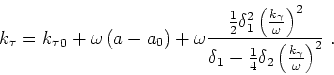 \begin{displaymath}
k_\tau = {k_\tau }_0+ \omega \left (a-a_0\right )
+\omega \f...
...}\delta_2 \left ( \frac{ k_\gamma }{ \omega } \right )^2} \;.
\end{displaymath}
