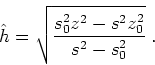 \begin{displaymath}
\hat{h} = \sqrt{\frac{s_0^2 z^2 - s^2 z_0^2}{s^2-s_0^2}} \;.
\end{displaymath}