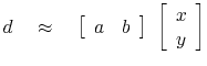 $\displaystyle d \quad \approx \quad \left[ \begin{array}{cc} a & b \end{array} \right]  \left[ \begin{array}{c} x\ y \end{array} \right]$