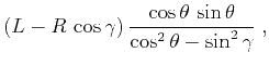$\displaystyle (L - R \cos{\gamma}) \frac{\cos{\theta} \sin{\theta}}{\cos^2{\theta} - \sin^2{\gamma}}\;,$