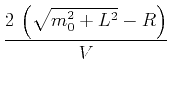 $\displaystyle \frac{2 \left(\sqrt{m_0^2 + L^2}-R\right)}{V}$