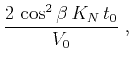 $\displaystyle \frac{2 \cos^2{\beta} K_N t_0}{V_0}\;,$