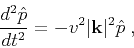 \begin{displaymath}
\frac{d^2\hat{p}}{dt^2} = -v^2\vert\mathbf{k}\vert^2\hat{p}\;,
\end{displaymath}