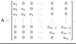 $\displaystyle \mathbf{A} = \begin{bmatrix}a_1 & 0 & 0 & \cdots & 0 & 0 a_2 & ...
...& 0 & 0 & \cdots & a_m & a_{m-1}  0 & 0 & 0 & \cdots & 0 & a_m \end{bmatrix}.$
