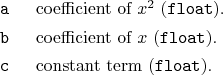 \begin{desclist}{\tt }{\quad}[\tt ]
\setlength \itemsep{0pt}
\item[a] coeffic...
...x$ (\texttt{float}).
\item[c] constant term (\texttt{float}).
\end{desclist}