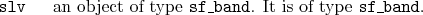 \begin{desclist}{\tt }{\quad}[\tt ]
\setlength \itemsep{0pt}
\item[slv] an object of type \texttt{sf\_band}. It is of type \texttt{sf\_band}.
\end{desclist}
