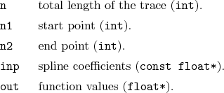 \begin{desclist}{\tt }{\quad}[\tt out]
\setlength \itemsep{0pt}
\item[n] tota...
...tt{const float*}).
\item[out] function values (\texttt{float*}).
\end{desclist}