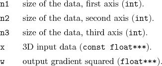 \begin{desclist}{\tt }{\quad}[\tt n2]
\setlength \itemsep{0pt}
\item[n1] size...
...at***}).
\item[w] output gradient squared (\texttt{float***}).
\end{desclist}