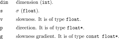 \begin{desclist}{\tt }{\quad}[\tt dim]
\setlength \itemsep{0pt}
\item[dim] di...
... \item[g] slowness gradient. It is of type \texttt{const float*}.
\end{desclist}