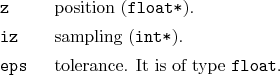 \begin{desclist}{\tt }{\quad}[\tt eps]
\setlength \itemsep{0pt}
\item[z] posi...
...xttt{int*}).
\item[eps] tolerance. It is of type \texttt{float}.
\end{desclist}