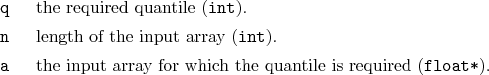 \begin{desclist}{\tt }{\quad}[\tt ]
\setlength \itemsep{0pt}
\item[q] the req...
...input array for which the quantile is required (\texttt{float*}).
\end{desclist}