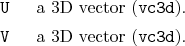 \begin{desclist}{\tt }{\quad}[\tt ]
\setlength \itemsep{0pt}
\item[U] a 3D vector (\texttt{vc3d}).
\item[V] a 3D vector (\texttt{vc3d}).
\end{desclist}