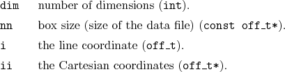 \begin{desclist}{\tt }{\quad}[\tt dim]
\setlength \itemsep{0pt}
\item[dim] nu...
...\_t}).
\item[ii] the Cartesian coordinates (\texttt{off\_t*}).
\end{desclist}