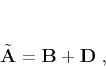 \begin{displaymath}
\tilde{\mathbf{A}} = \mathbf{B} + \mathbf{D}\;,
\end{displaymath}