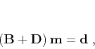 \begin{displaymath}
\left(\mathbf{B} + \mathbf{D}\right) \mathbf{m} = \mathbf{d}\;,
\end{displaymath}