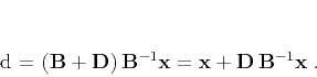 \begin{displaymath}
\mathbf{d} = \left(\mathbf{B} + \mathbf{D}\right) \mathbf...
...{x} =
\mathbf{x} + \mathbf{D}\,\mathbf{B}^{-1} \mathbf{x}\;.
\end{displaymath}