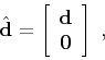 \begin{displaymath}
\hat{\mathbf{d}} = \left[\begin{array}{c} \mathbf{d}  \mathbf{0}
\end{array}\right]\;,
\end{displaymath}