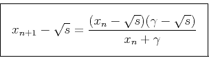 \begin{displaymath}
\fbox{$ \displaystyle
x_{n+1}-\sqrt{s} =
\frac{(x_n-\sqrt{s})(\gamma-\sqrt{s})}{x_n+\gamma}
$} \end{displaymath}
