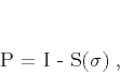 \begin{displaymath}
\mathbf{P} = I - \mathbf{S}(\sigma)\;,
\end{displaymath}