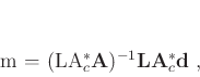 \begin{displaymath}
\mathbf{m} = (\mathbf{L}\mathbf{A}^*_c\mathbf{A})^{-1} \mathbf{L}\mathbf{A}^*_c \mathbf{d}\;,
\end{displaymath}