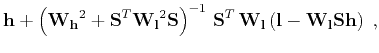 $\displaystyle \mathbf{h} + \left(\mathbf{W_h}^2 + \mathbf{S}^T\mathbf{W_l}^2\ma...
...S}\right)^{-1}\,
\mathbf{S}^T\,\mathbf{W_l}\left(\mathbf{l - W_l S h}\right)\;,$