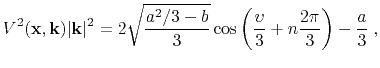 $\displaystyle V^2(\mathbf{x},\mathbf{k})\vert\mathbf{k}\vert^2 = 2\sqrt{\frac{a^2/3-b}{3}}\cos \left( \frac{\upsilon}{3}+n\frac{2\pi}{3} \right)-\frac{a}{3} \; ,$