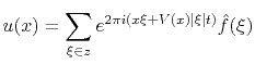 $\displaystyle u(x) = \sum\limits_{\xi \in z} e^{ 2\pi i(x \xi+V(x)\vert\xi\vert t)} \hat{f}(\xi)$