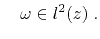 $\displaystyle \quad \omega \in l^2(z) \; .$