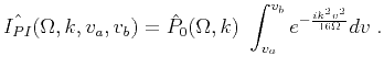 $\displaystyle \hat{I_{PI}}(\Omega,k,v_a,v_b) = \hat{P}_0(\Omega,k)\ \int_{v_a}^{v_b} e^{-\frac{ i k^2 v^2 }{16\Omega}}dv \;.$
