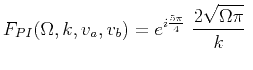 $\displaystyle F_{PI}(\Omega,k,v_a,v_b) = e^{i\frac{5\pi}{4}}\ \frac{2\sqrt{\Omega \pi}}{k}\ $