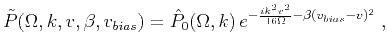 $\displaystyle \tilde{P}(\Omega,k,v,\beta,v_{bias}) = \hat{P}_0 (\Omega,k)\,e^{-\frac{i k^2 v^2 }{16\Omega} - \beta(v_{bias} - v)^2}\;,$