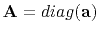 $ \mathbf{A}=diag(\mathbf{a})$