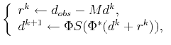 $\displaystyle \left\{ \begin{array}{l} r^{k}\leftarrow d_{obs}-Md^{k}, \\ d^{k+1}\leftarrow \Phi S(\Phi^{*}(d^{k}+r^{k})), \end{array} \right.$