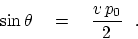 \begin{displaymath}
\sin\theta \eq {v p_0 \over 2}   .
\end{displaymath}