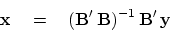 \begin{displaymath}
\bold x \eq ({\bf B'  B})^{-1}   {\bf B'}   \bold y
\end{displaymath}