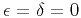 $\epsilon =\delta =0$