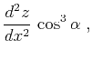 $\displaystyle {{d^2 z} \over {d x^2}}\,\cos^3{\alpha}\;,$