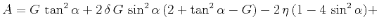 $\displaystyle A = G\,\tan^2{\alpha} +
2\,\delta\,G\,\sin^2{\alpha}\,(2 + \tan^2{\alpha} - G) -
2\,\eta\,(1 - 4\,\sin^2{\alpha}) +$