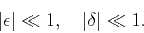 \begin{displaymath}
\vert \epsilon \vert \ll 1, \quad \vert \delta \vert \ll 1.
\end{displaymath}