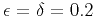 $\epsilon =\delta =0.2$