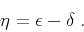 \begin{displaymath}
\eta = \epsilon - \delta \;.
\end{displaymath}
