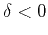 $\delta < 0$