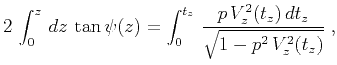 $\displaystyle 2\,\int_{0}^{z}\,{{dz}\,\tan{\psi(z)}} =
\int_{0}^{t_z}\,{{p\,V_z^2(t_z)\,dt_z} \over
{\sqrt{1 - p^2\,V_z^2(t_z)}}}\;,$