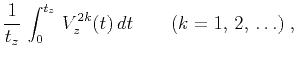 $\displaystyle {1 \over t_z}\,\int_{0}^{t_z}\,V_z^{2k}(t)\,dt \qquad
(k = 1, \, 2, \, \ldots)\;,$