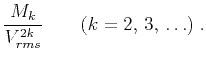 $\displaystyle {M_k \over {V_{rms}^{2k}}} \qquad (k = 2, \, 3, \, \ldots)\;.$