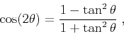 \begin{displaymath}
\cos(2\theta ) = \frac{1-\tan^2 \theta }
{1+\tan^2 \theta } \;,
\end{displaymath}