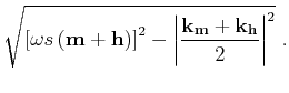 $\displaystyle \sqrt{ \left [{ {\omega s} \left ({\bf m}+{\bf h}\right)} \right]^2 - \left\vert {\frac{{{\bf k}_{\bf m}}+{{\bf k}_{\bf h}}}{2}} \right\vert^2} \;.$